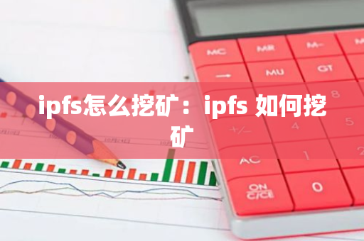 ipfs怎么挖矿:ipfs 如何挖矿-第1张图片-智财锋资讯网 ipfs怎么挖矿:ipfs 如何挖矿-第1张图片-智财锋资讯网