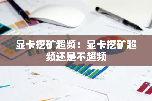 显卡挖矿超频：显卡挖矿超频还是不超频-第1张图片-智财锋资讯网