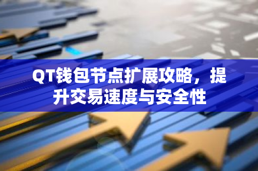 QT钱包节点扩展攻略,提升交易速度与安全性-第1张图片-智财锋资讯网 QT钱包节点扩展攻略,提升交易速度与安全性-第1张图片-智财锋资讯网