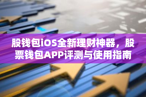 股钱包iOS全新理财神器，股票钱包APP评测与使用指南