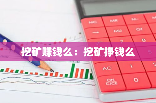 挖矿赚钱么：挖矿挣钱么