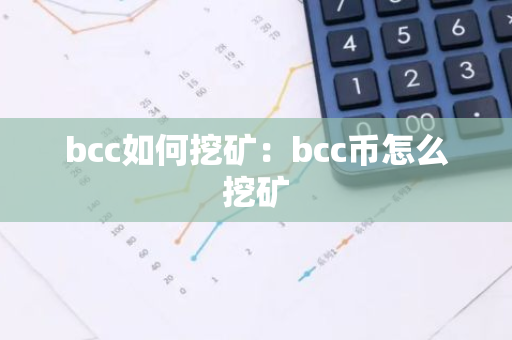 bcc如何挖矿:bcc币怎么挖矿-第1张图片-智财锋资讯网 bcc如何挖矿:bcc币怎么挖矿-第1张图片-智财锋资讯网