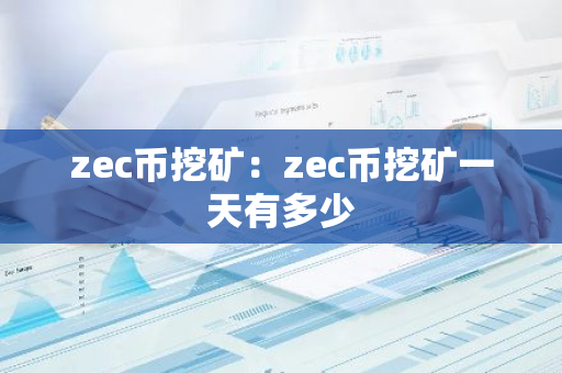 zec币挖矿：zec币挖矿一天有多少-第1张图片-智财锋资讯网