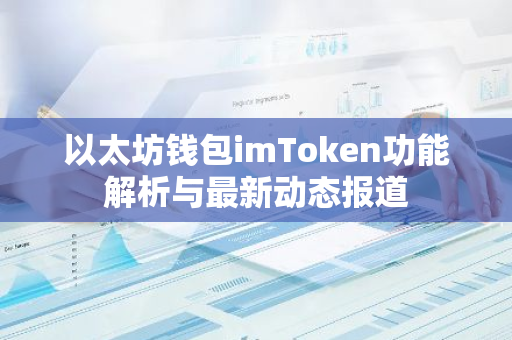 以太坊钱包imToken功能解析与最新动态报道-第1张图片-智财锋资讯网