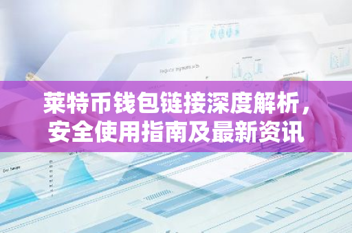 莱特币钱包链接深度解析，安全使用指南及最新资讯