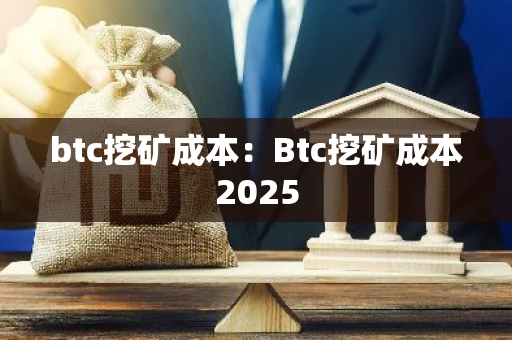 btc挖矿成本：Btc挖矿成本2025