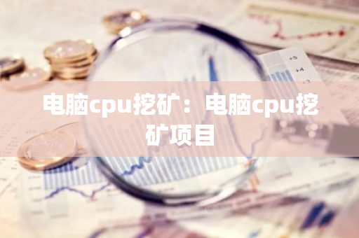 电脑cpu挖矿：电脑cpu挖矿项目