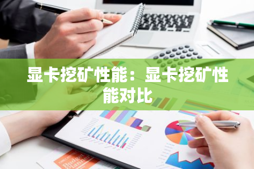 显卡挖矿性能：显卡挖矿性能对比