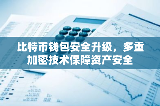 比特币钱包安全升级，多重加密技术保障资产安全