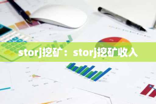 storj挖矿：storj挖矿收入