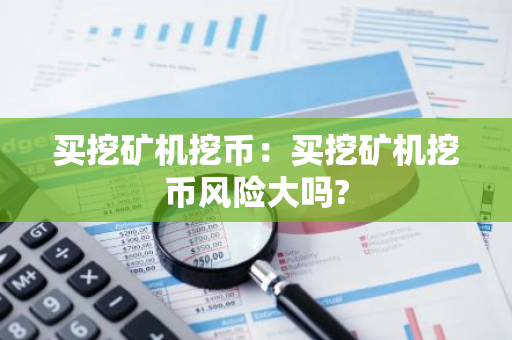 买挖矿机挖币：买挖矿机挖币风险大吗?-第1张图片-智财锋资讯网