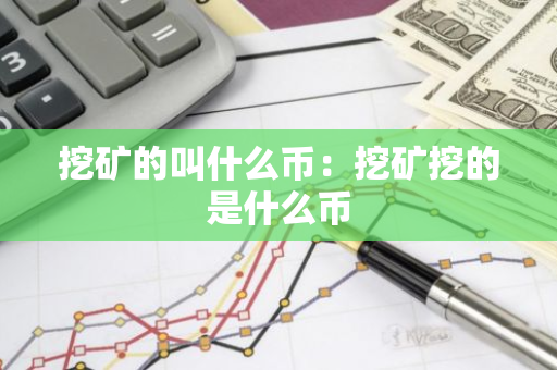 挖矿的叫什么币:挖矿挖的是什么币-第1张图片-智财锋资讯网 挖矿的叫什么币:挖矿挖的是什么币-第1张图片-智财锋资讯网