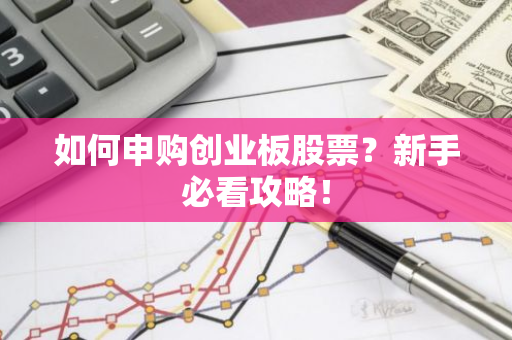 如何申购创业板股票？新手必看攻略！