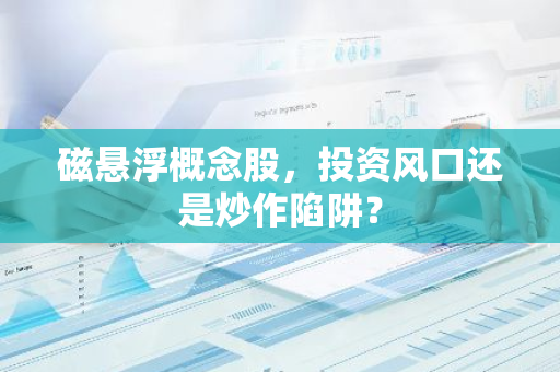磁悬浮概念股，投资风口还是炒作陷阱？