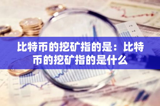 比特币的挖矿指的是:比特币的挖矿指的是什么-第1张图片-智财锋资讯网 比特币的挖矿指的是:比特币的挖矿指的是什么-第1张图片-智财锋资讯网