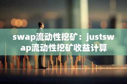 swap流动性挖矿:justswap流动性挖矿收益计算-第1张图片-智财锋资讯网 swap流动性挖矿:justswap流动性挖矿收益计算-第1张图片-智财锋资讯网