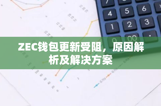 ZEC钱包更新受阻，原因解析及解决方案