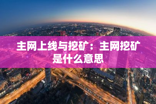 主网上线与挖矿：主网挖矿是什么意思