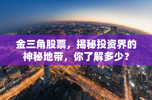 金三角股票，揭秘投资界的神秘地带，你了解多少？