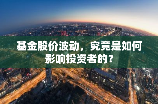 基金股价波动，究竟是如何影响投资者的？