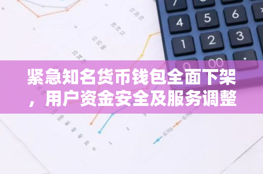紧急知名货币钱包全面下架,用户资金安全及服务调整全解析-第1张图片-智财锋资讯网 紧急知名货币钱包全面下架,用户资金安全及服务调整全解析-第1张图片-智财锋资讯网