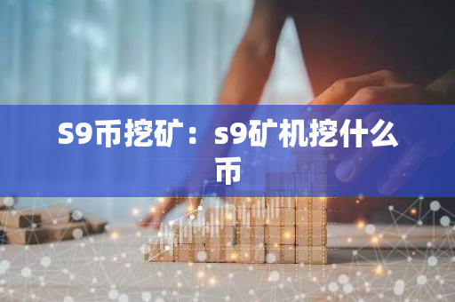 S9币挖矿:s9矿机挖什么币-第1张图片-智财锋资讯网 S9币挖矿:s9矿机挖什么币-第1张图片-智财锋资讯网