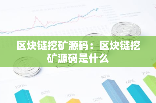 区块链挖矿源码:区块链挖矿源码是什么-第1张图片-智财锋资讯网 区块链挖矿源码:区块链挖矿源码是什么-第1张图片-智财锋资讯网
