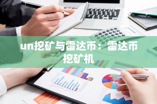 un挖矿与雷达币:雷达币挖矿机-第1张图片-智财锋资讯网 un挖矿与雷达币:雷达币挖矿机-第1张图片-智财锋资讯网