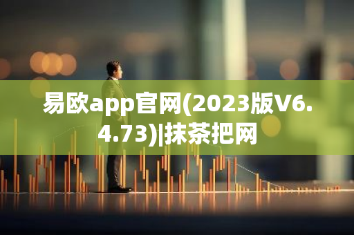 易欧app官网(2023版V6.4.73)|抹茶把网