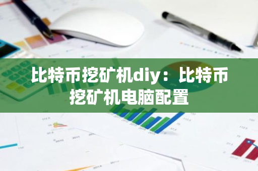 比特币挖矿机diy：比特币挖矿机电脑配置