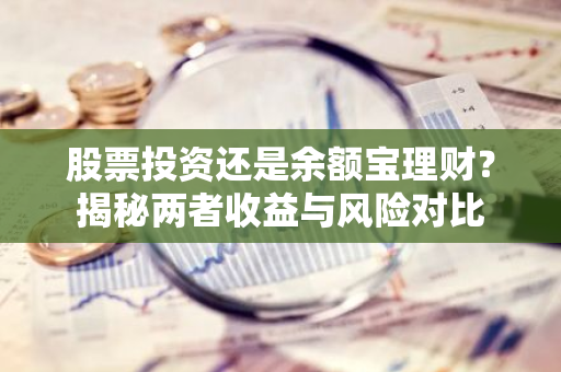 股票投资还是余额宝理财？揭秘两者收益与风险对比
