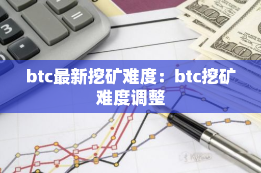 btc最新挖矿难度：btc挖矿难度调整