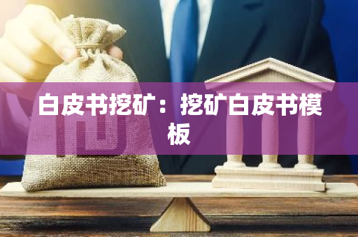 白皮书挖矿：挖矿白皮书模板