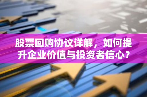 股票回购协议详解，如何提升企业价值与投资者信心？