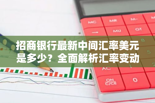 招商银行最新中间汇率美元是多少？全面解析汇率变动及投资策略