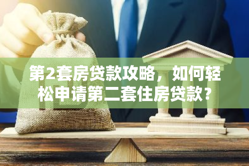 第2套房贷款攻略，如何轻松申请第二套住房贷款？