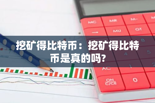 挖矿得比特币：挖矿得比特币是真的吗?-第1张图片-智财锋资讯网