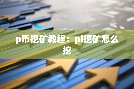 p币挖矿教程：pi挖矿怎么挖-第1张图片-智财锋资讯网