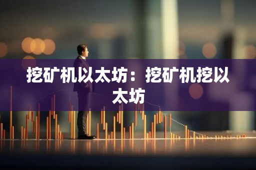 挖矿机以太坊：挖矿机挖以太坊-第1张图片-智财锋资讯网