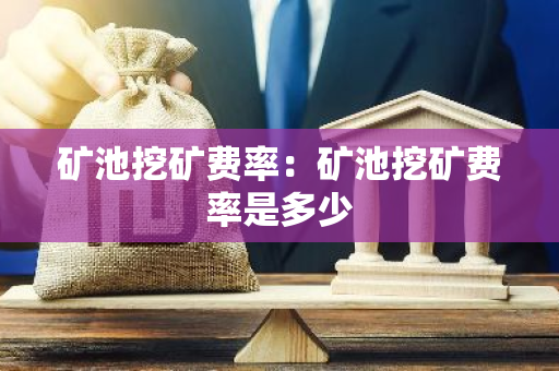 矿池挖矿费率:矿池挖矿费率是多少-第1张图片-智财锋资讯网 矿池挖矿费率:矿池挖矿费率是多少-第1张图片-智财锋资讯网