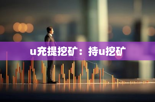 u充提挖矿:持u挖矿-第1张图片-智财锋资讯网 u充提挖矿:持u挖矿-第1张图片-智财锋资讯网