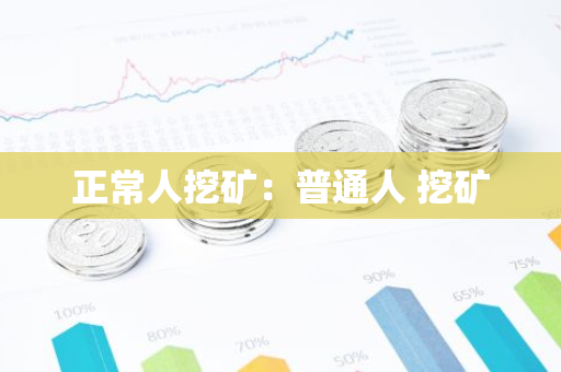 正常人挖矿:普通人 挖矿-第1张图片-智财锋资讯网 正常人挖矿:普通人 挖矿-第1张图片-智财锋资讯网
