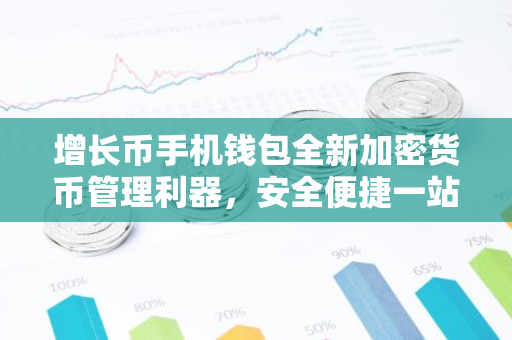 增长币手机钱包全新加密货币管理利器,安全便捷一站式服务-第1张图片-智财锋资讯网 增长币手机钱包全新加密货币管理利器,安全便捷一站式服务-第1张图片-智财锋资讯网