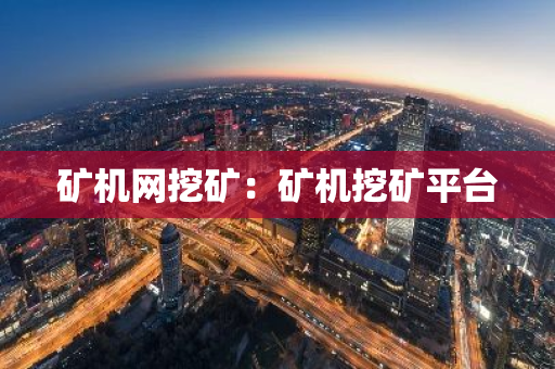 矿机网挖矿：矿机挖矿平台