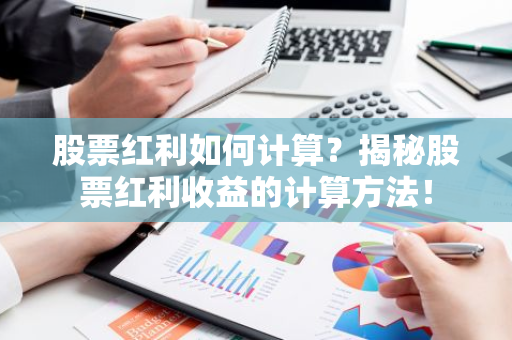 股票红利如何计算？揭秘股票红利收益的计算方法！