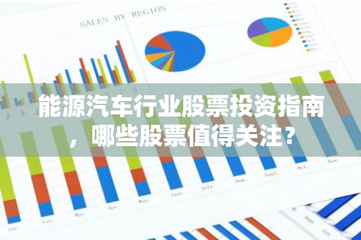能源汽车行业股票投资指南，哪些股票值得关注？