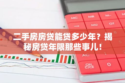 二手房房贷能贷多少年？揭秘房贷年限那些事儿！