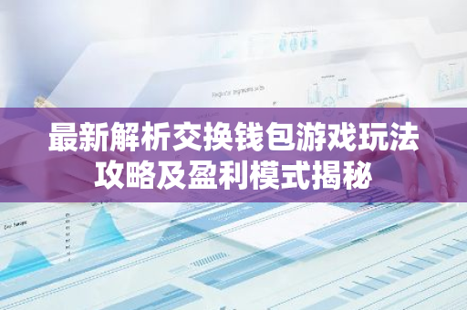 最新解析交换钱包游戏玩法攻略及盈利模式揭秘