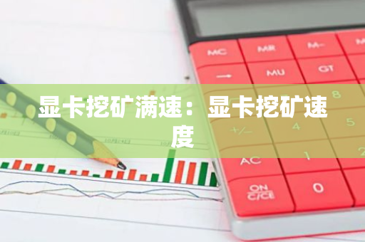 显卡挖矿满速:显卡挖矿速度-第1张图片-智财锋资讯网 显卡挖矿满速:显卡挖矿速度-第1张图片-智财锋资讯网