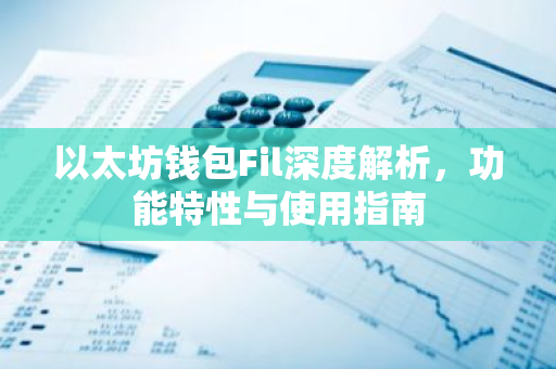 以太坊钱包Fil深度解析，功能特性与使用指南